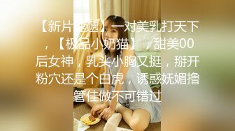 【新片速遞】一对美乳打天下，【极品小奶猫】，甜美00后女神，乳头小胸又挺，掰开粉穴还是个白虎，诱惑妩媚撸管佳做不可错过