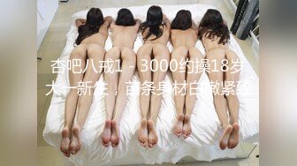 杏吧八戒1 - 3000约操18岁大一新生，苗条身材白嫩紧致