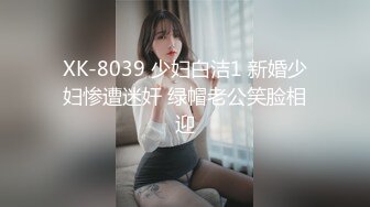 XK-8039 少妇白洁1 新婚少妇惨遭迷奸 绿帽老公笑脸相迎