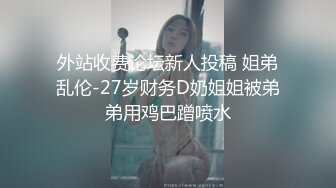 外站收费论坛新人投稿 姐弟乱伦-27岁财务D奶姐姐被弟弟用鸡巴蹭喷水