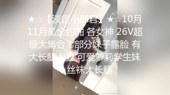 ★☆【淡定小郎君】★☆10月11月最全约啪 各女神 26V超级大集合！部分妹子露脸 有大长腿人妻 可爱萝莉学生妹，丝袜大长腿