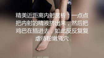 精美近距离内射赏析：一点点把内射的精液挤出来，然后把鸡巴在插进去，如此反反复复虐待粉嫩骚穴