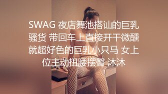 SWAG 夜店舞池搭讪的巨乳骚货 带回车上直接开干微醺就超好色的巨乳小只马 女上位主动扭腰摆臀 沐沐