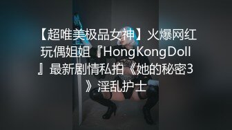 【超唯美极品女神】火爆网红玩偶姐姐『HongKongDoll』最新剧情私拍《她的秘密3》淫乱护士