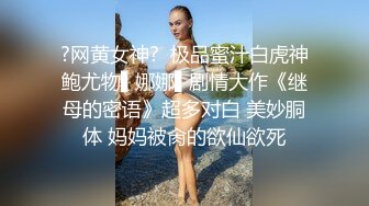 ?网黄女神?  极品蜜汁白虎神鲍尤物▌娜娜▌剧情大作《继母的密语》超多对白 美妙胴体 妈妈被肏的欲仙欲死