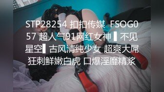 STP28254 扣扣传媒  FSOG057 超人气91网红女神 ▌不见星空▌古风清纯少女 超爽大屌狂刺鲜嫩白虎 口爆淫靡精浆