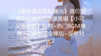 《最新真实隐私曝光》高价定制B站清纯系眼镜美眉【小可又鬼畜啦】私拍~热门BGM裸舞~正常版加全裸版~反差对比2