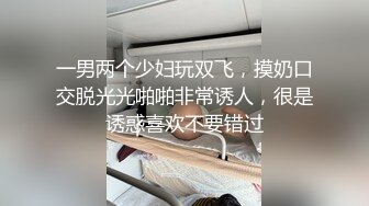 一男两个少妇玩双飞，摸奶口交脱光光啪啪非常诱人，很是诱惑喜欢不要错过