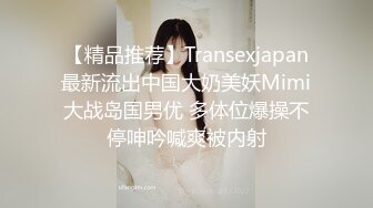 【精品推荐】Transexjapan最新流出中国大奶美妖Mimi大战岛国男优 多体位爆操不停呻吟喊爽被内射