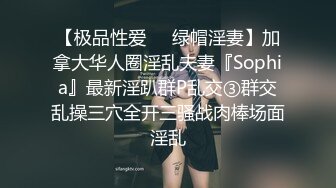 【极品性爱❤️绿帽淫妻】加拿大华人圈淫乱夫妻『Sophia』最新淫趴群P乱交③群交乱操三穴全开三骚战肉棒场面淫乱