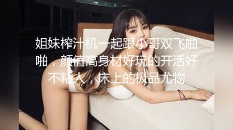 姐妹榨汁机一起跟小哥双飞啪啪，颜值高身材好玩的开活好不粘人，床上的极品尤物