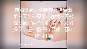 撸点极高1-30奶球女神复出第三天又被操了，连续三天被操，操了两个小时 真TM太耐操了，还一直保持湿润，骚叫 惨叫不断