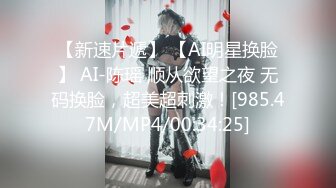 【新速片遞】 【AI明星换脸】 AI-陈瑶 顺从欲望之夜 无码换脸，超美超刺激！[985.47M/MP4/00:34:25]