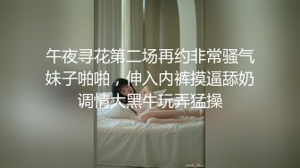 午夜寻花第二场再约非常骚气妹子啪啪，伸入内裤摸逼舔奶调情大黑牛玩弄猛操