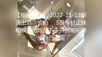 【新片速遞】 2022-11-12新流出酒店偷拍❤️S级身材正妹和纹身男炮友下午开房啪啪骑坐鸡巴漫摇