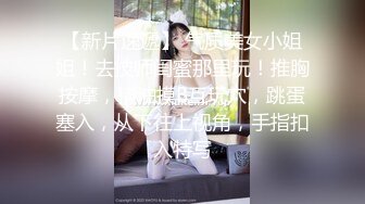 真实良家约炮偷拍【推油少年】老公不在家，享受异性按摩，不自主的就搞在了一起