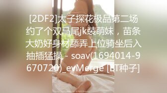 [2DF2]太子探花极品第二场约了个双马尾jk装萌妹，苗条大奶好身材舔弄上位骑坐后入抽插猛操 - soav(1694014-9670720)_evMerge [BT种子]