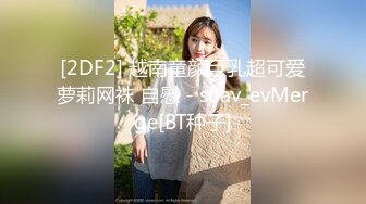 [2DF2] 越南童颜巨乳超可爱萝莉网袜 自慰 - soav_evMerge[BT种子]