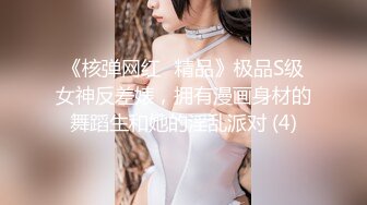 《核弹网红✅精品》极品S级女神反差婊，拥有漫画身材的舞蹈生和她的淫乱派对 (4)