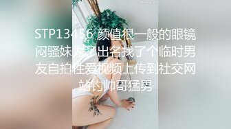 STP13456 颜值很一般的眼镜闷骚妹为了出名找了个临时男友自拍性爱视频上传到社交网站钓帅哥猛男