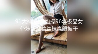 91大神校长-约操96年极品女仆妹妹穿着丝袜高跟被干