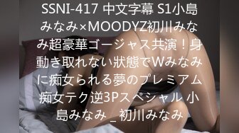 SSNI-417 中文字幕 S1小島みなみ×MOODYZ初川みなみ超豪華ゴージャス共演！身動き取れない狀態でWみなみに痴女られる夢のプレミアム痴女テク逆3Pスペシャル 小島みなみ _ 初川みなみ