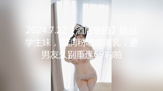 2024.7.22【酒店偷拍】极品学生妹，圆润粉嘟嘟美乳，更男友久别重逢69啪啪