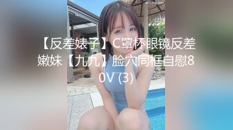 【反差婊子】C罩杯眼镜反差嫩妹【九九】脸穴同框自慰80V (3)