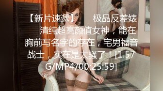 【新片速遞】 ❤️极品反差婊❤️清纯超高颜值女神，能在胸前写名字的存在，宅男福音战士，实在是太骚了！[1.57G/MP4/00:25:59]