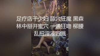 足疗店干少妇 舔穴狂魔 黑森林中掰开蜜穴 一通狂吻 柳腰乱扭淫液四溅