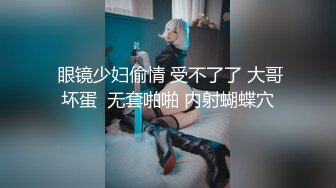  眼镜少妇偷情 受不了了 大哥坏蛋  无套啪啪 内射蝴蝶穴