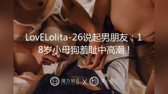 LovELolita-26说起男朋友：18岁小母狗羞耻中高潮 !