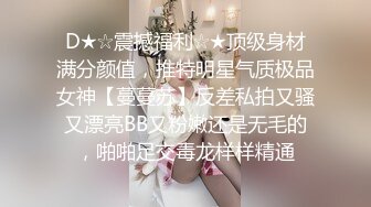 D★☆震撼福利☆★顶级身材满分颜值，推特明星气质极品女神【蔓蔓苏】反差私拍又骚又漂亮BB又粉嫩还是无毛的，啪啪足交毒龙样样精通