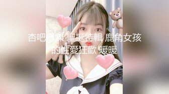 杏吧傳媒 聖誕特輯 鹿角女孩的性愛狂歡 暖暖