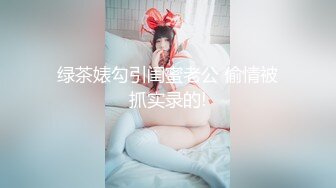 绿茶婊勾引闺蜜老公 偷情被抓实录的!