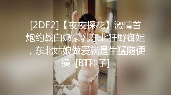 [2DF2]【夜夜探花】激情首炮约战白嫩豪乳东北狂野御姐，东北姑娘做爱就是生猛随便操  [BT种子]