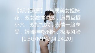 【新片速遞】   气质美女姐妹花，双女激情诱惑，道具互插小穴，双指扣穴，表情一脸享受，娇喘呻吟不断，极度风骚[1.3G/MP4/04:24:20]