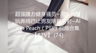 超强腰力健身骚货~用蜜桃臀玩弄鸡巴让男友随意内射~Alexa Peach（P站）视频合集【87V】 (74)