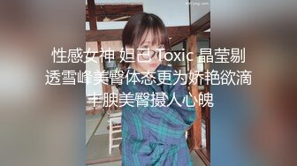 性感女神 妲己 Toxic 晶莹剔透雪峰美臀体态更为娇艳欲滴 丰腴美臀摄人心魄