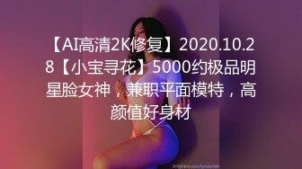 【AI高清2K修复】2020.10.28【小宝寻花】5000约极品明星脸女神，兼职平面模特，高颜值好身材