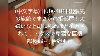 (中文字幕) [jufe-401] 出張先の旅館でまさかの相部屋！大嫌いな上司に死ぬほどイカされて… ～ゲスで卑猥な巨根部長編～[ 伊織羽音