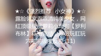 ★☆《强烈推荐✅小女神》★☆露脸邻家乖乖清纯美少女，网红顶级极品萝莉小母狗【罗利布林】私拍完结，紫薇玩肛玩穴啪啪极度反差 (11)