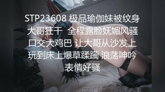 STP23608 极品瑜伽妹被纹身大哥狂干  全程露脸妩媚风骚口交大鸡巴 让大哥从沙发上玩到床上爆草蹂躏 浪荡呻吟表情好骚