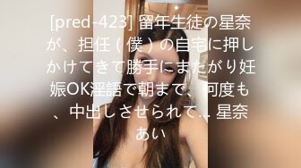 [pred-423] 留年生徒の星奈が、担任（僕）の自宅に押しかけてきて勝手にまたがり妊娠OK淫語で朝まで、何度も、中出しさせられて… 星奈あい