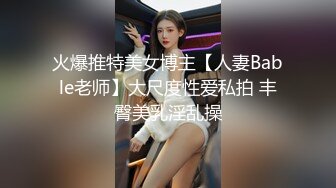 火爆推特美女博主【人妻Bable老师】大尺度性爱私拍 丰臀美乳淫乱操