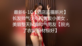 最新6-10【酒店盗摄新片】长发帅气少年和黄发小美女，美眉整天粘着帅气男友【脱光了衣服 身材极好】