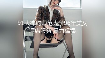 91大神约师范大学96年美女酒店服务 暴力猛操