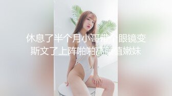 休息了半个月小哥带个眼镜变斯文了上阵啪啪高颜值嫩妹