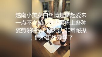 越南小美女白丝情趣做起爱来一点不含糊，跟大哥床上各种姿势啪啪，口活给力非常耐操，把小哥都累坏了