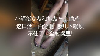 小骚货女友和炮友车上偷鸡，这口活一百分啊  吸几下就顶不住了，全射嘴里!